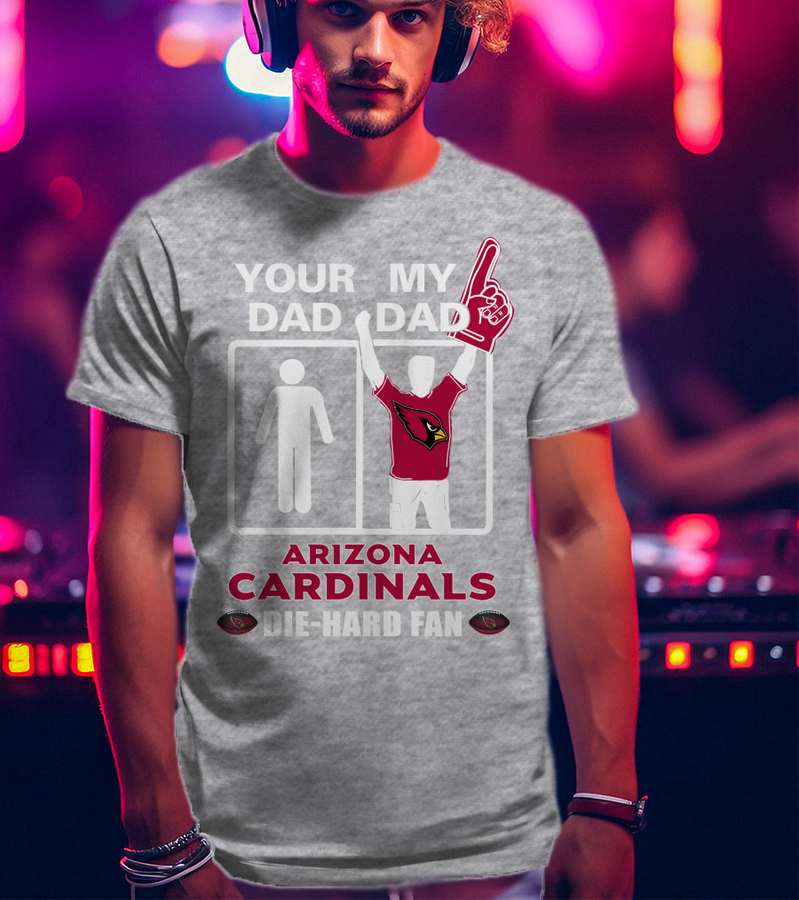 Your Dad My Dad Arizona Cardinals Die-Hard Fan T-Shirt