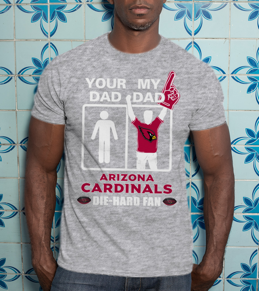 Your Dad My Dad Arizona Cardinals Die-Hard Fan T-Shirt