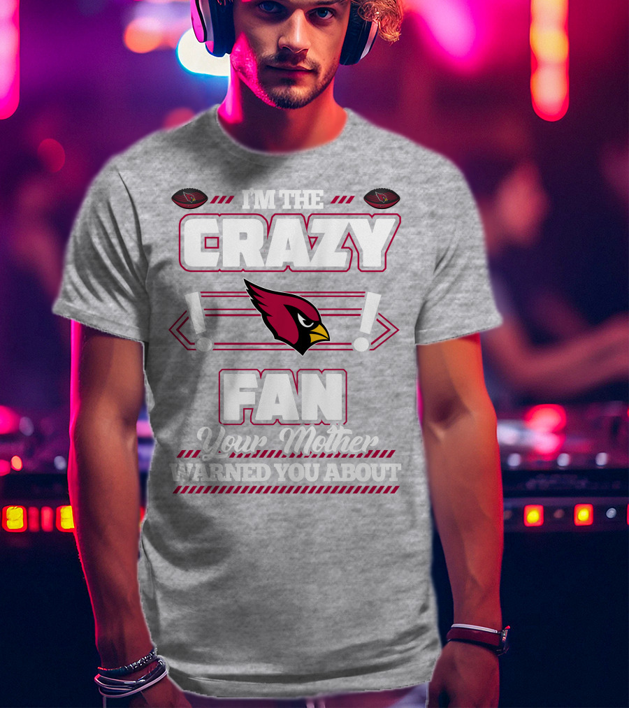 I'm The Crazy Fan Your Mother Warned You About Arizona Cardinals T-Shirt