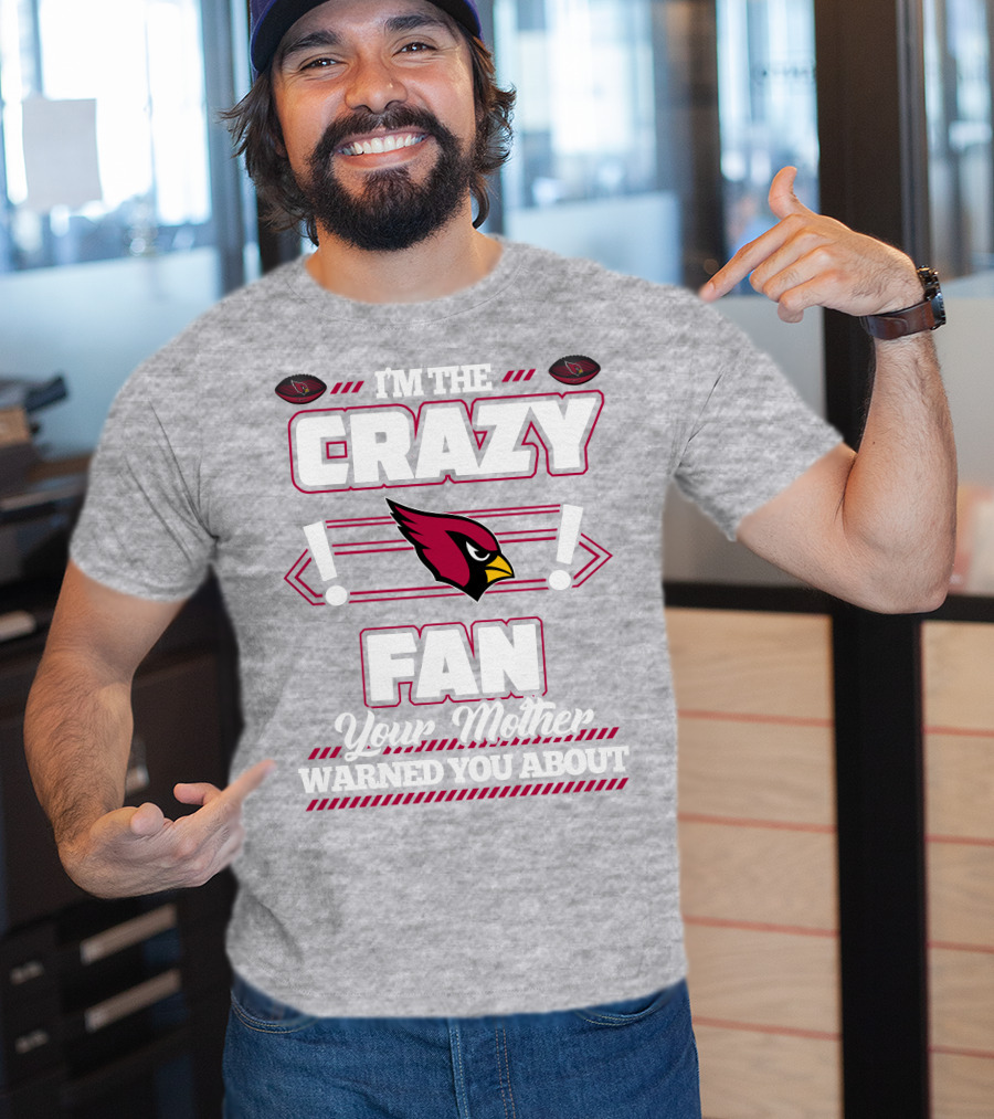 I'm The Crazy Fan Your Mother Warned You About Arizona Cardinals T-Shirt