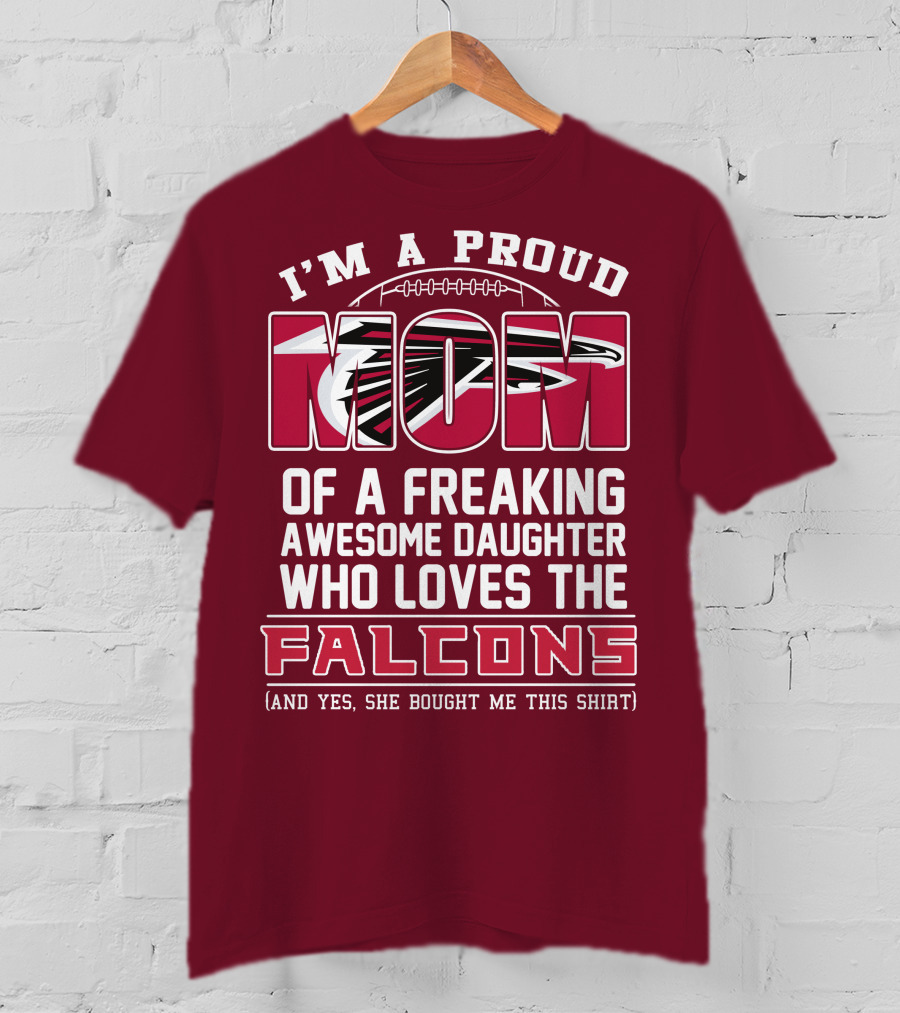 I'm A Proud Mom Of A Freaking Awesome Daughter Who Loves The Falcons (And Yes She Bought Me This Shirt) T-Shirt