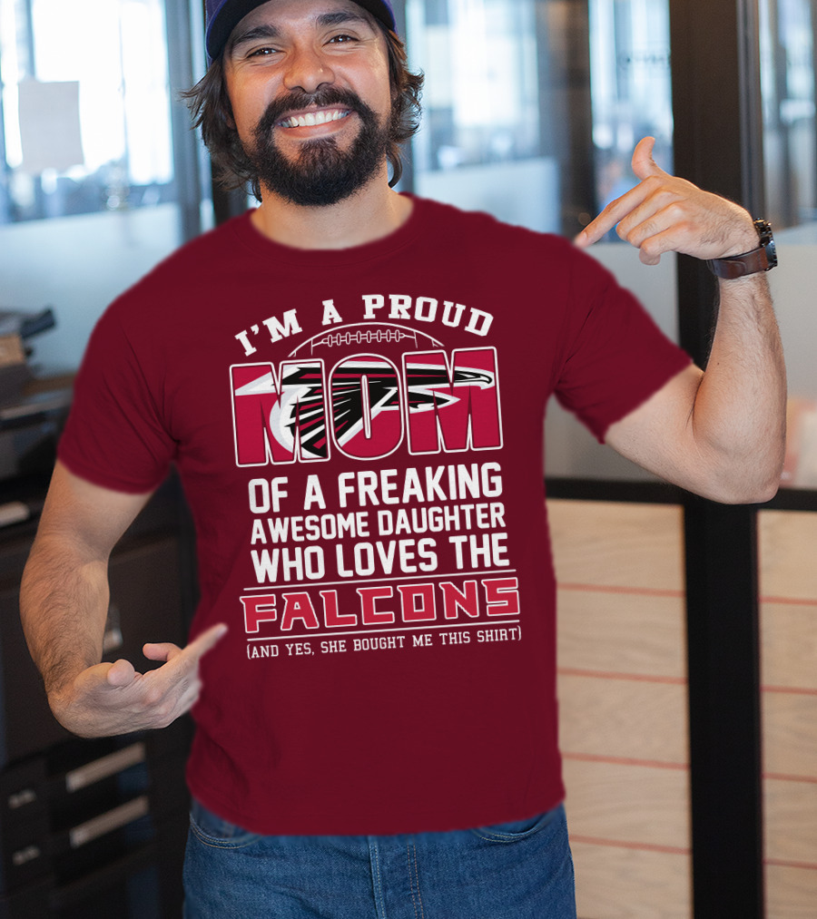 I'm A Proud Mom Of A Freaking Awesome Daughter Who Loves The Falcons (And Yes She Bought Me This Shirt) T-Shirt