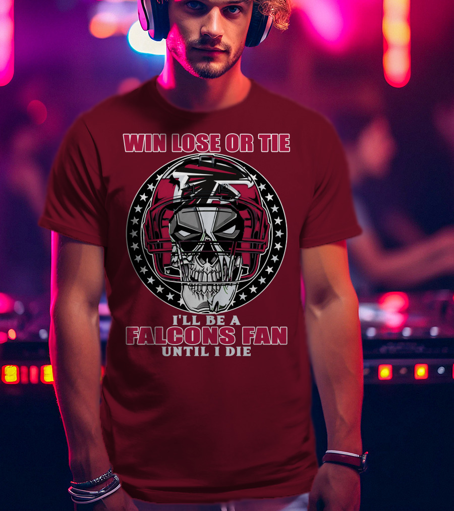 Win Lose Or Tie I'll Be A Falcons Fan Until I Die Atlanta Falcons T-Shirt