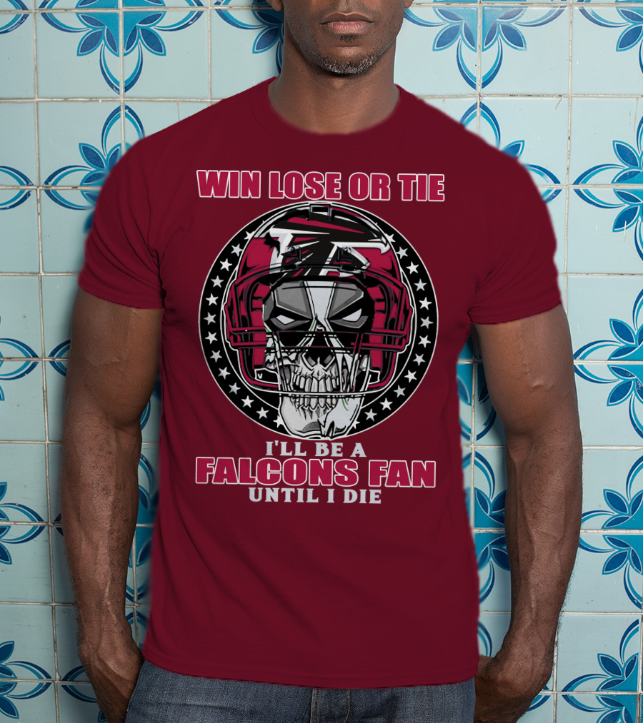Win Lose Or Tie I'll Be A Falcons Fan Until I Die Atlanta Falcons T-Shirt