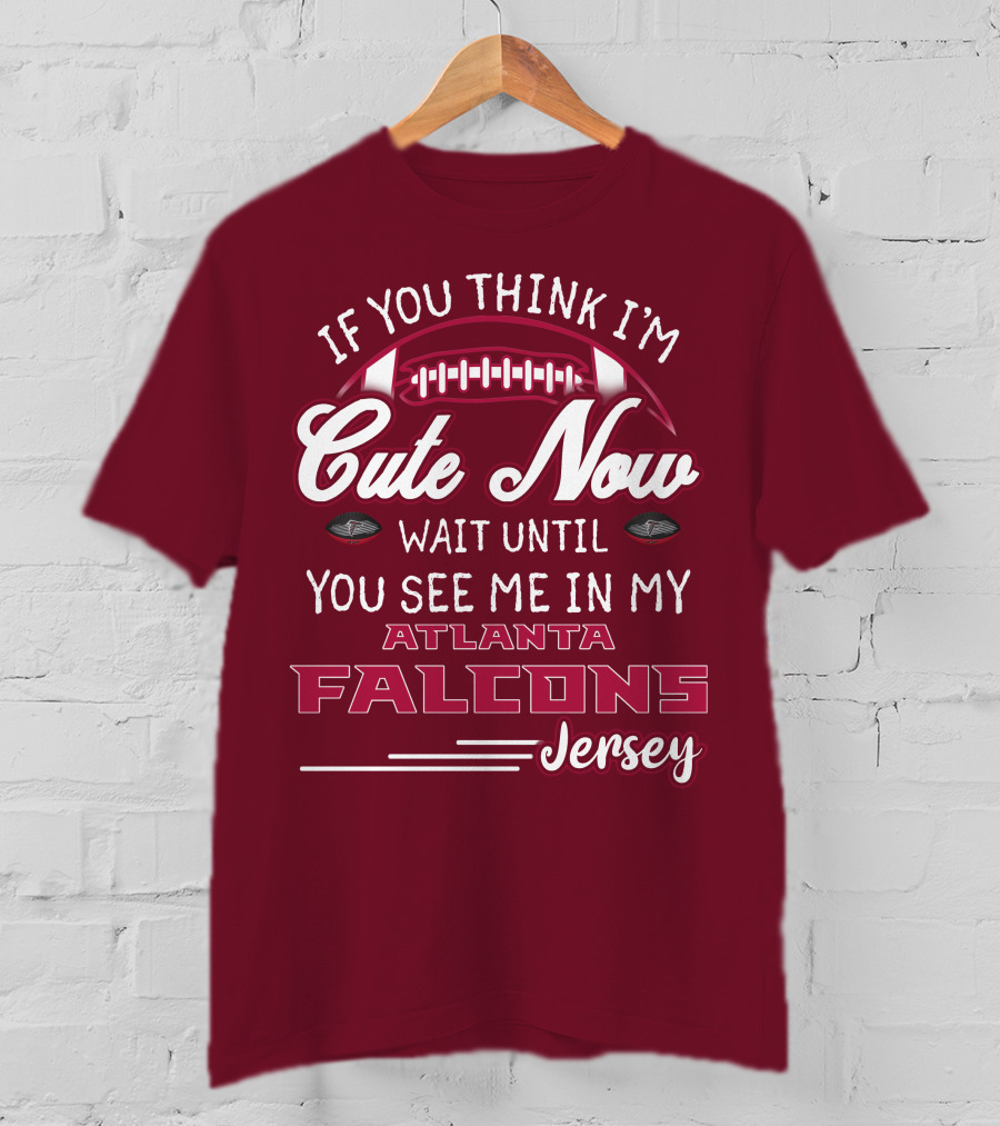 If You Think I'm Cute Now Wait Until You See Me In My Atlanta Falcons Jersey T-Shirt