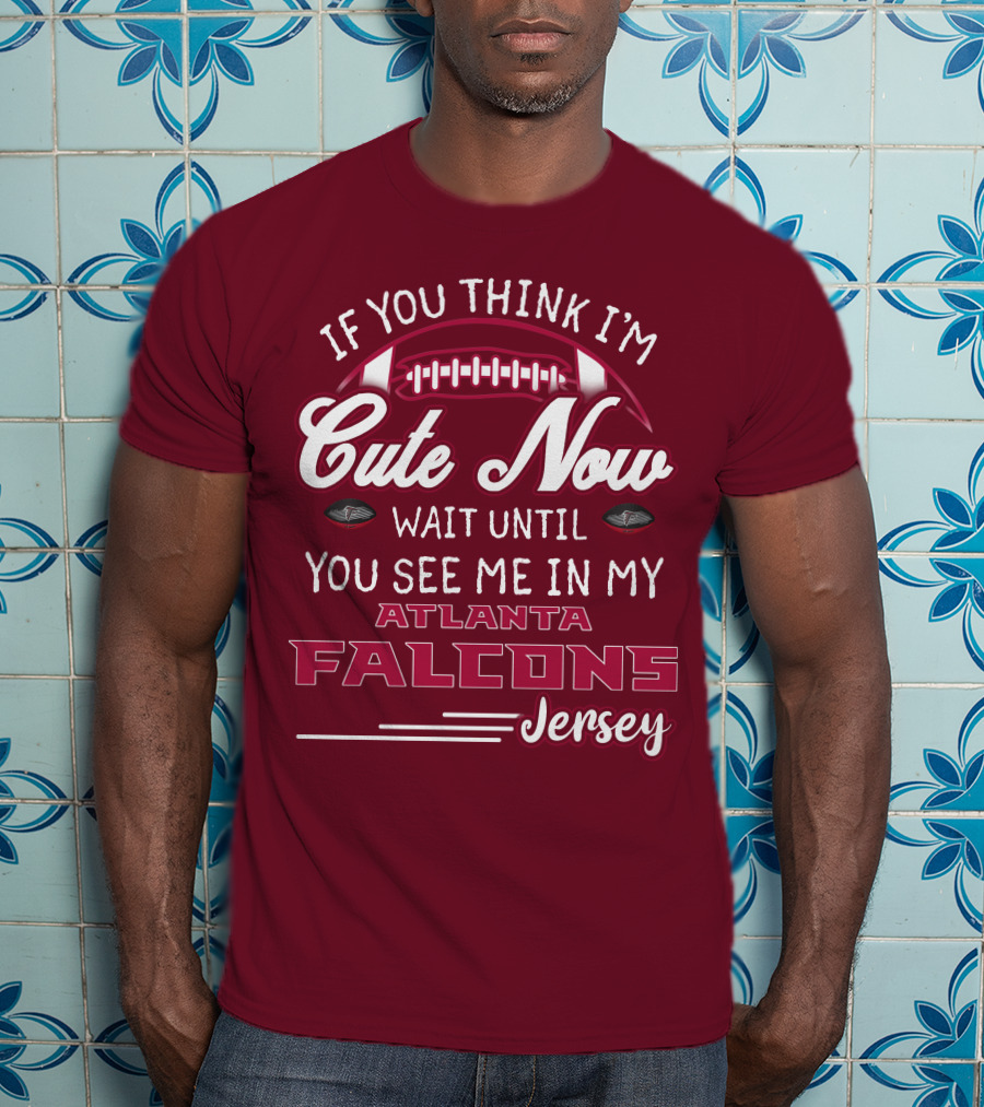 If You Think I'm Cute Now Wait Until You See Me In My Atlanta Falcons Jersey T-Shirt