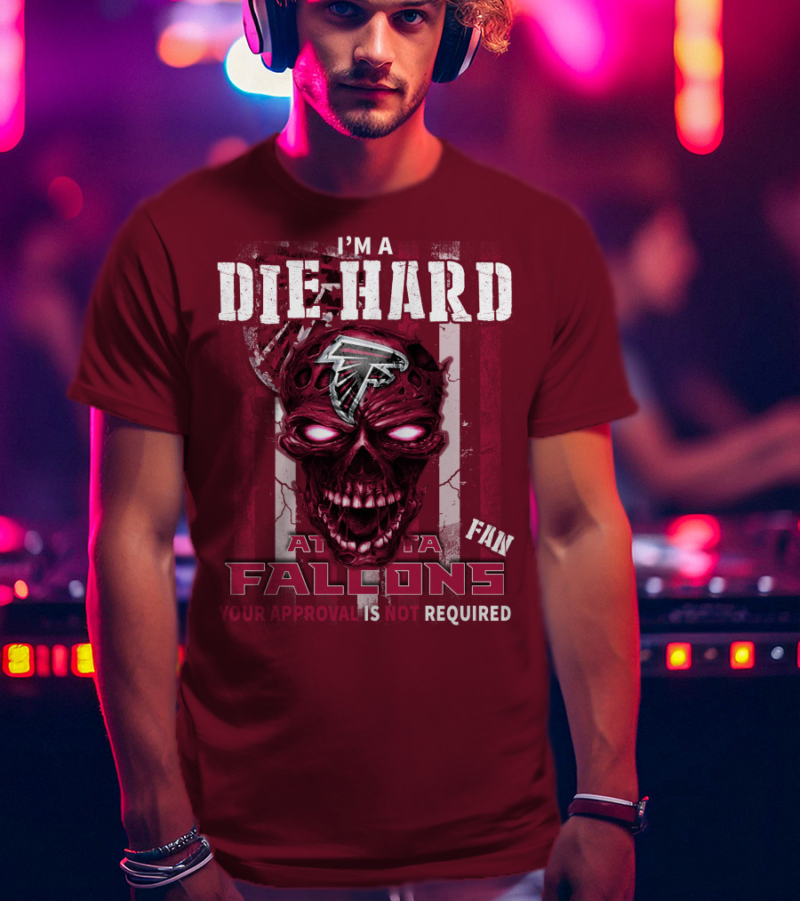 I'm A Die Hard Atlanta Falcons Fan Your Approval Is Not Required T-Shirt