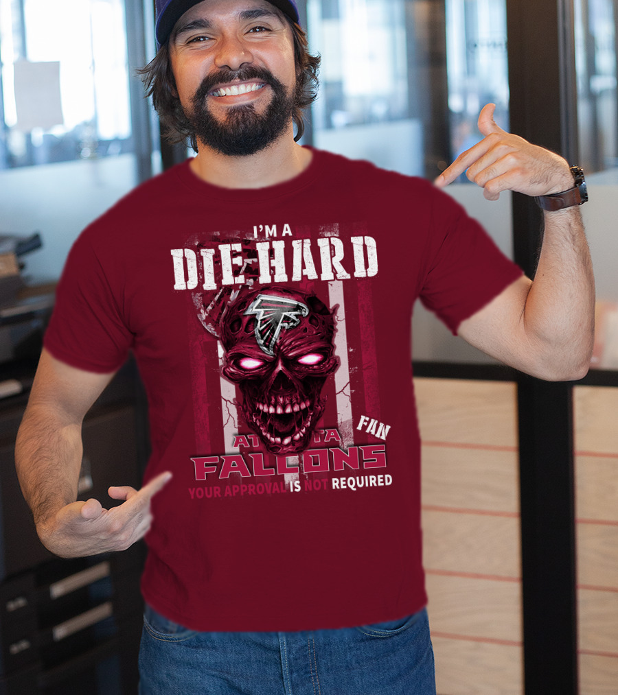 I'm A Die Hard Atlanta Falcons Fan Your Approval Is Not Required T-Shirt