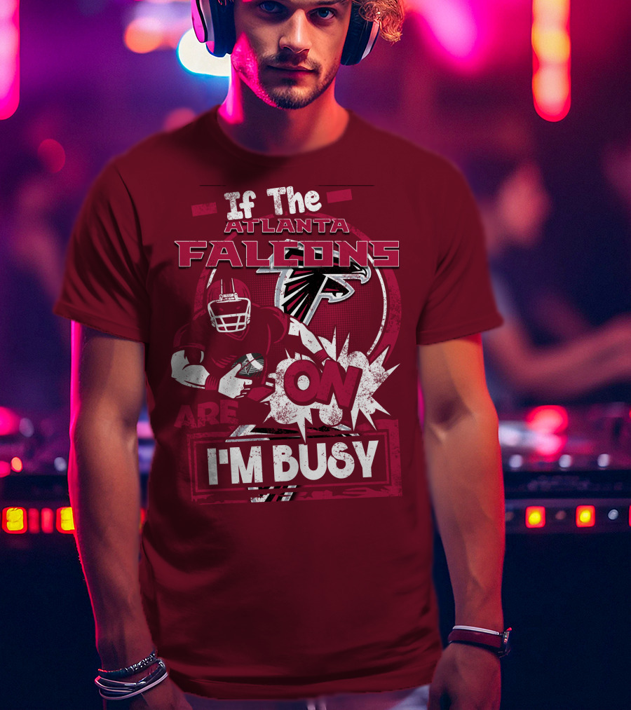 If The Atlanta Falcons Are On I'm Busy T-Shirt