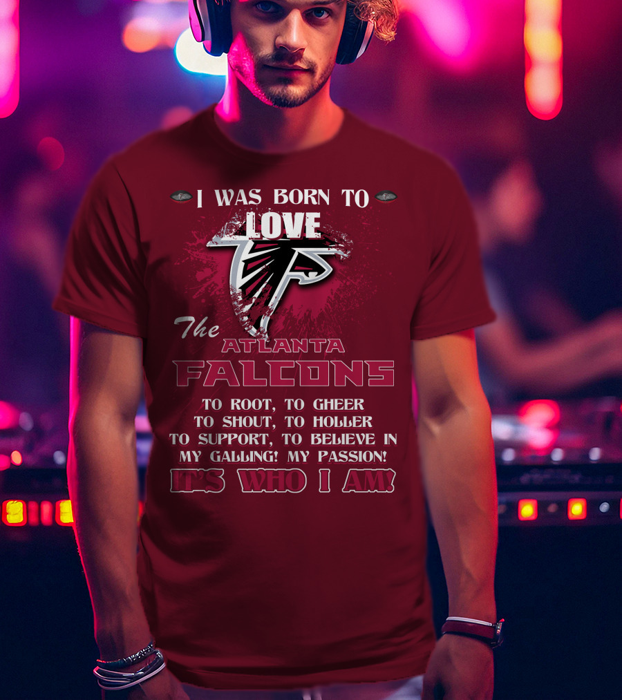 I Was Born To Love The Atlanta Falcons It's Who I Am T-Shirt