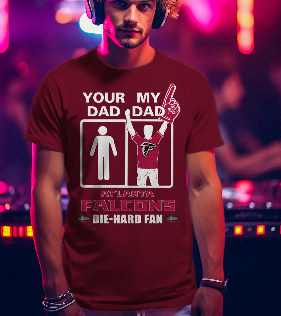 Your Dad My Dad Atlanta Falcons Die-Hard Fan T-Shirt