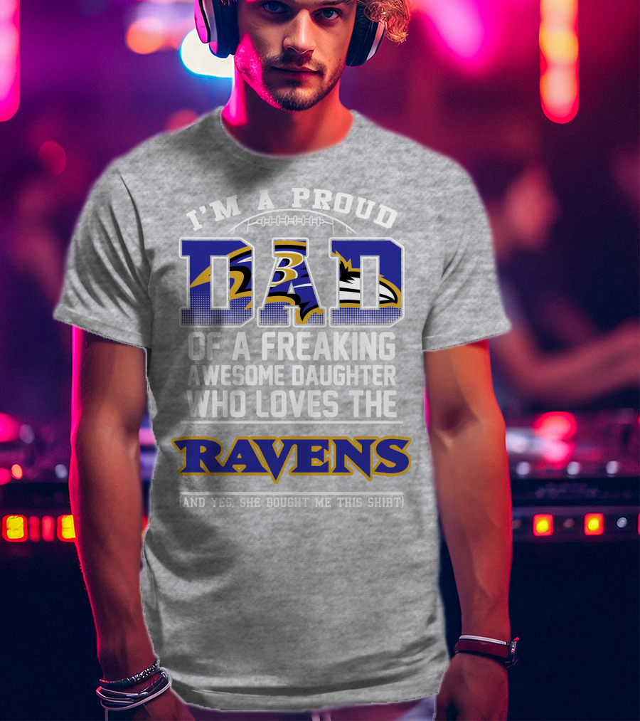 I'm A Proud Dad Of A Freaking Awesome Daughter Who Loves The Ravens T-Shirt