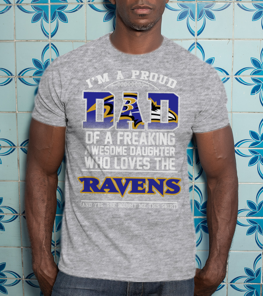 I'm A Proud Dad Of A Freaking Awesome Daughter Who Loves The Ravens T-Shirt
