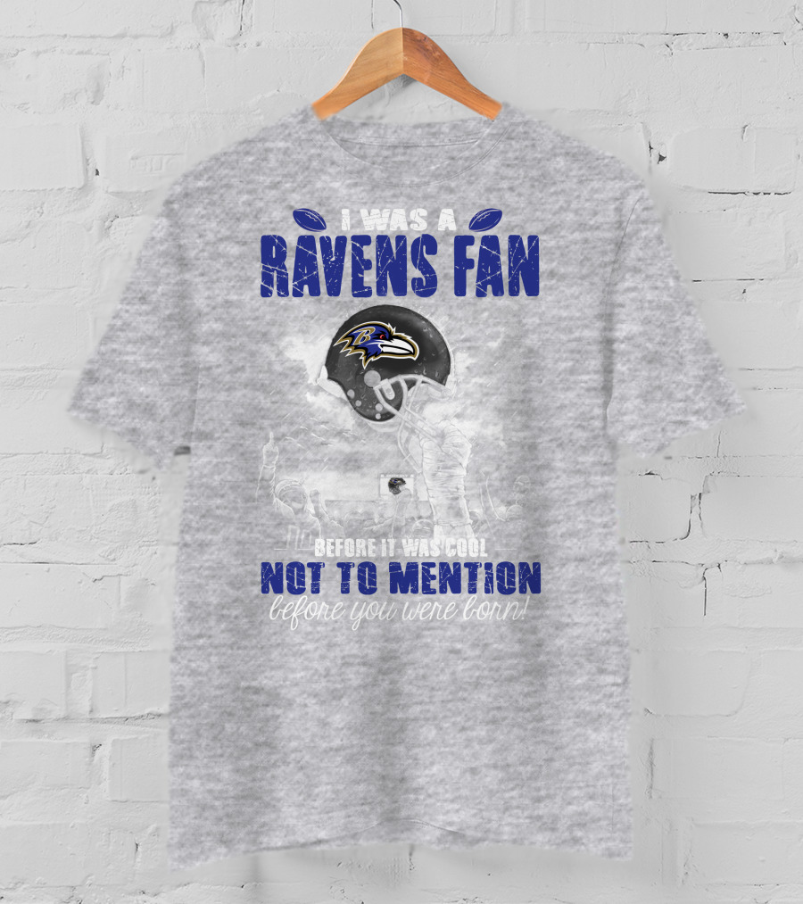 I Was A Baltimore Ravens Fan Before It Was Cool Not To Mention Before You Were Born T-Shirt