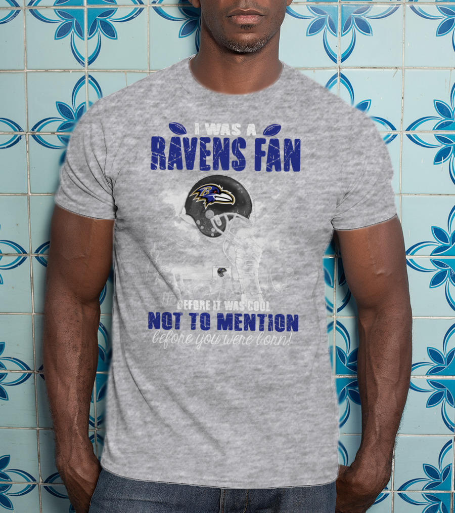 I Was A Baltimore Ravens Fan Before It Was Cool Not To Mention Before You Were Born T-Shirt