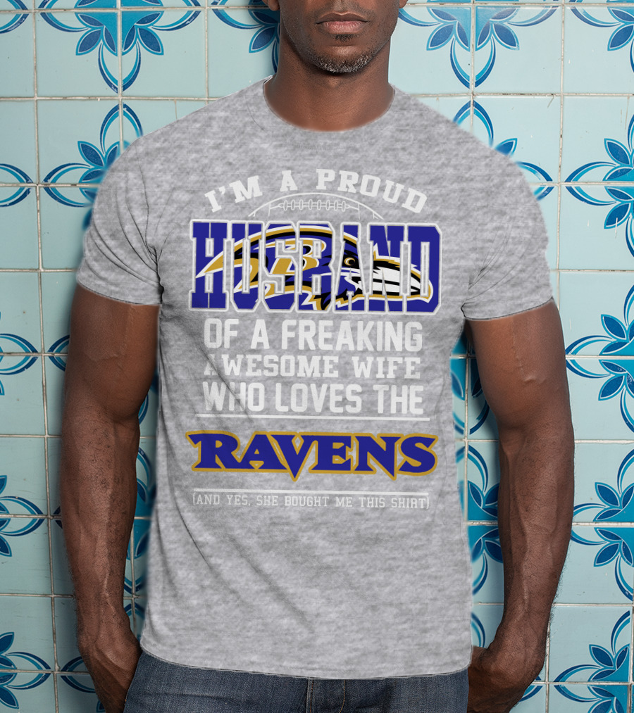 I'm A Proud Husband Of A Freaking Awesome Wife Who Loves The Ravens (And Yes She Bought Me This Shirt) T-Shirt