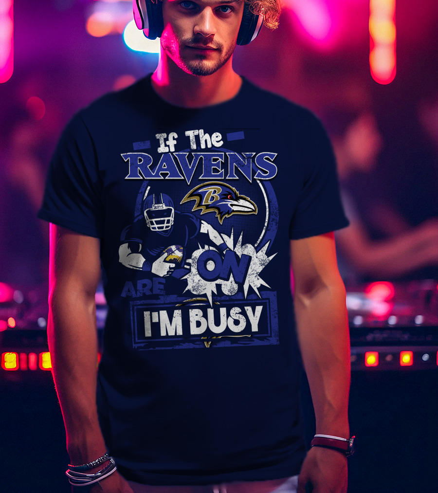 If The Ravens Are On I'm Busy Baltimore Ravens T-Shirt