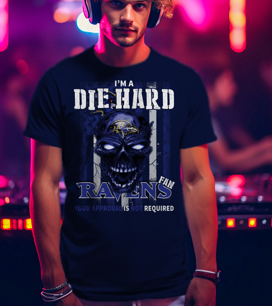 I'm A Die Hard Ravens Fan Your Approval Is Not Required T-Shirt