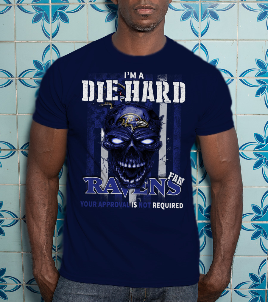 I'm A Die Hard Ravens Fan Your Approval Is Not Required T-Shirt