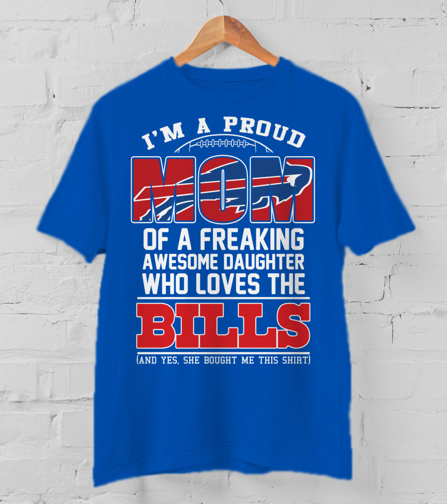 I'm A Proud Mom Of A Freaking Awesome Daughter Who Loves The Bills T-Shirt