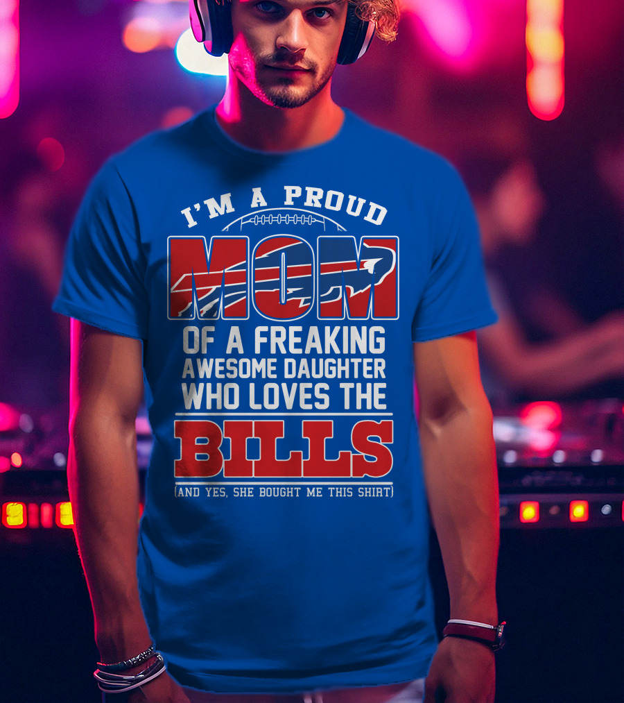 I'm A Proud Mom Of A Freaking Awesome Daughter Who Loves The Bills T-Shirt