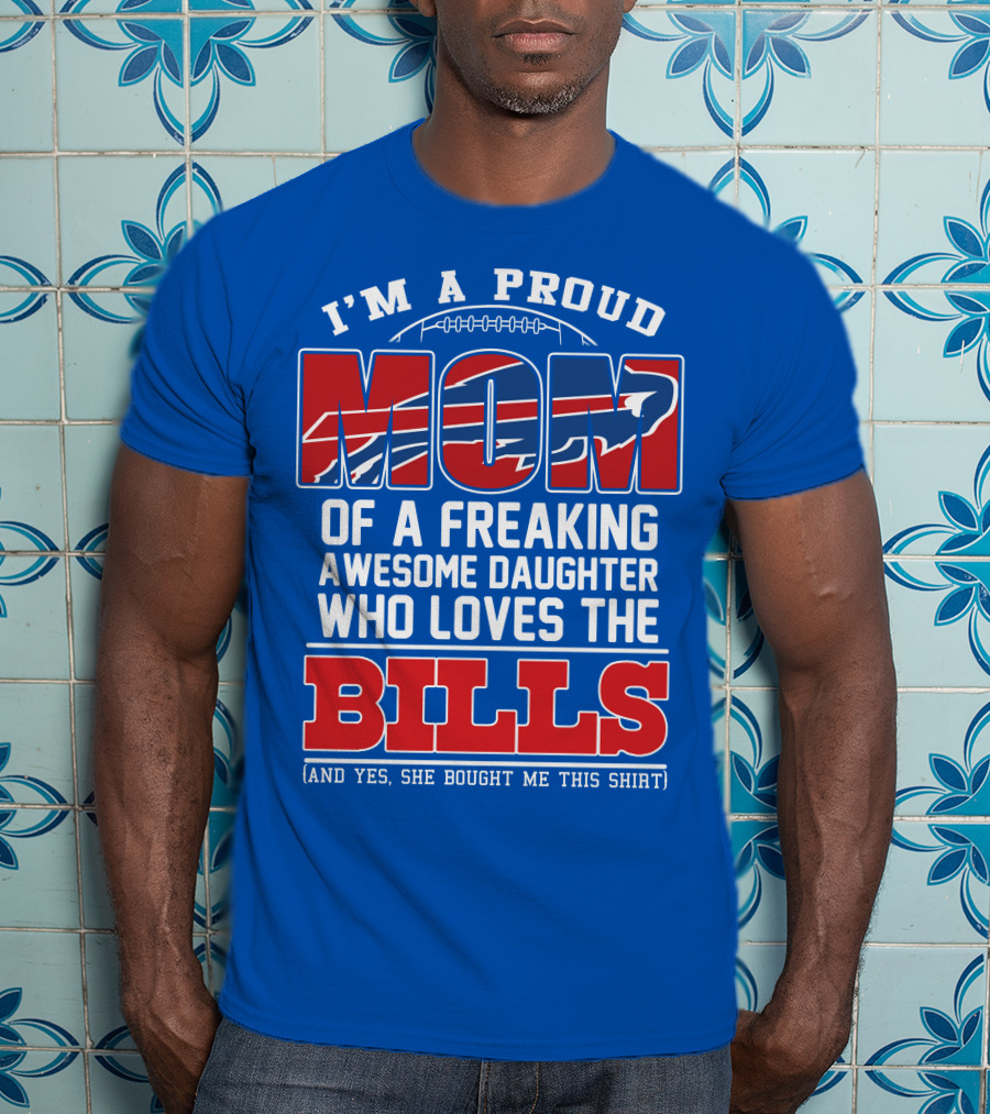 I'm A Proud Mom Of A Freaking Awesome Daughter Who Loves The Bills T-Shirt