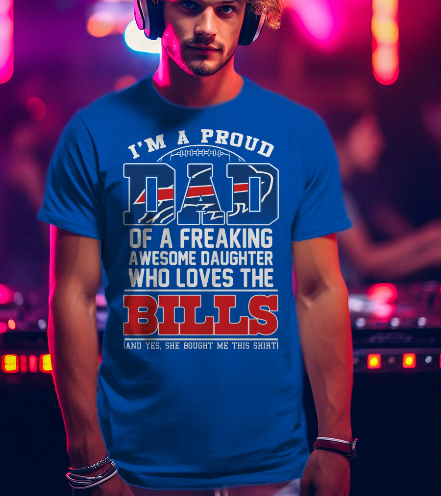 I'm A Proud Dad Of A Freaking Awesome Daughter Who Loves The Bills T-Shirt