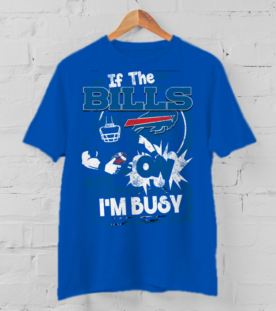 If The Bills Are On I'm Busy Buffalo Bills Football Fan Game Day Priorities T-Shirt