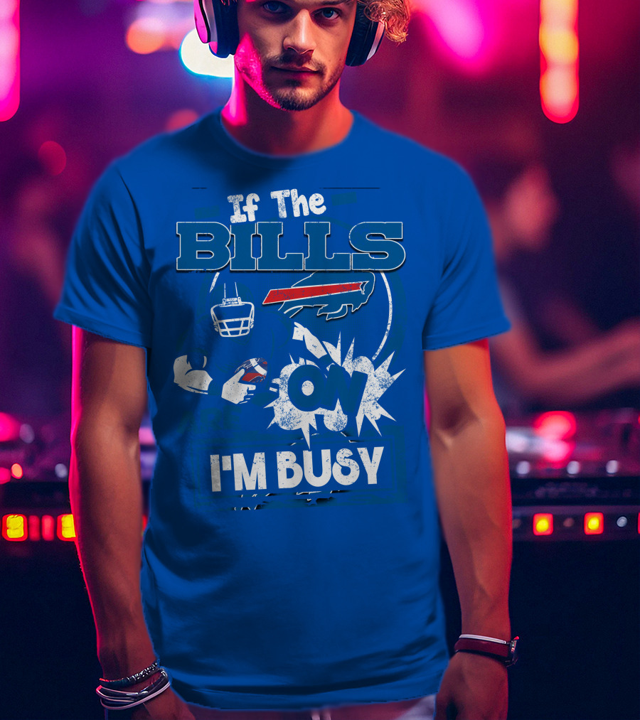 If The Bills Are On I'm Busy Buffalo Bills Football Fan Game Day Priorities T-Shirt