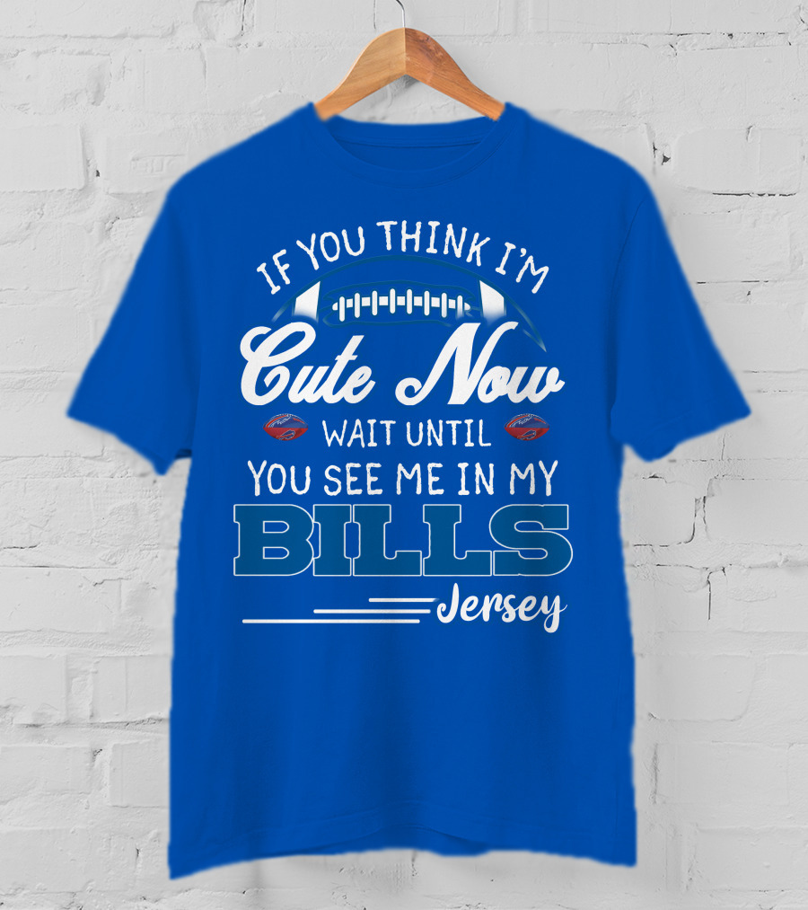 If You Think I’m Cute Now Wait Until You See Me In My Bills Jersey T-Shirt