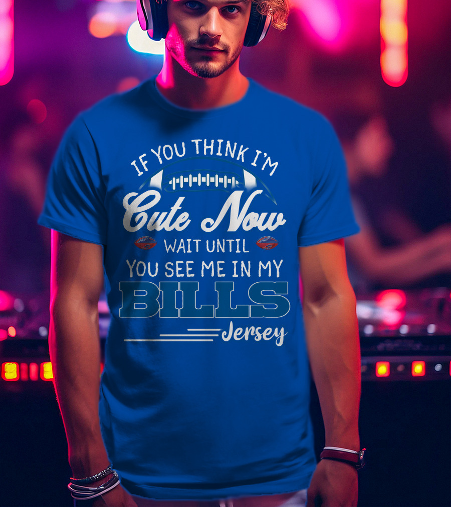 If You Think I’m Cute Now Wait Until You See Me In My Bills Jersey T-Shirt