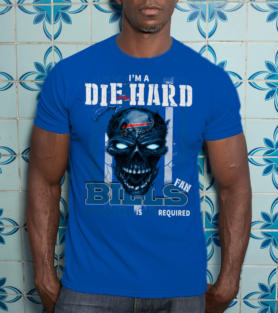 I'm A Die Hard Bills Fan Your Approval Is Not Required T-Shirt