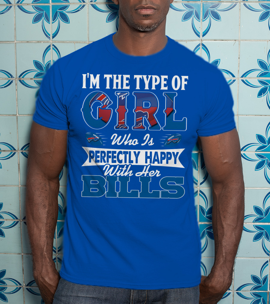 I'm The Type Of Girl Who Is Perfectly Happy With Her Bills Buffalo Bills T-Shirt