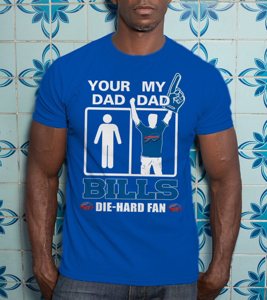 Your Dad My Dad Bills Die-Hard Fan T-Shirt