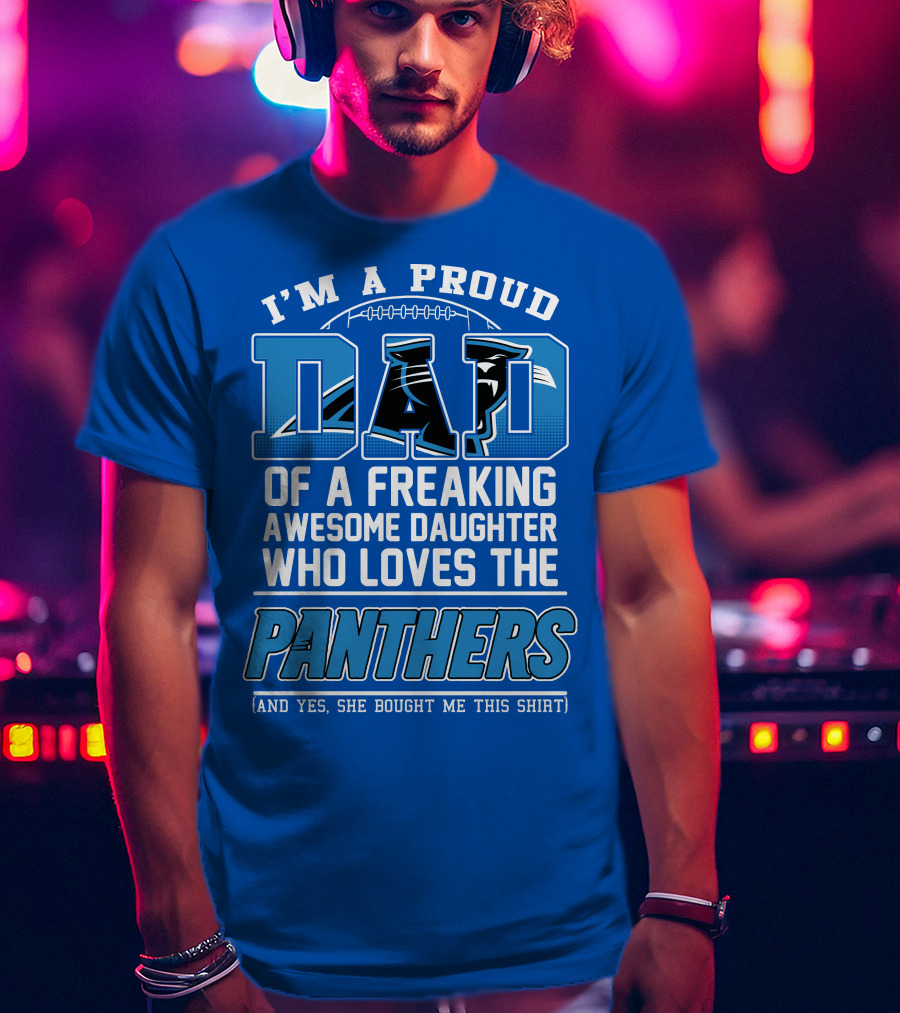 I'm A Proud Dad Of A Freaking Awesome Daughter Who Loves The Panthers T-Shirt