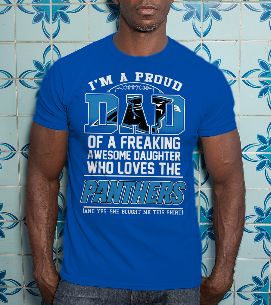 I'm A Proud Dad Of A Freaking Awesome Daughter Who Loves The Panthers T-Shirt