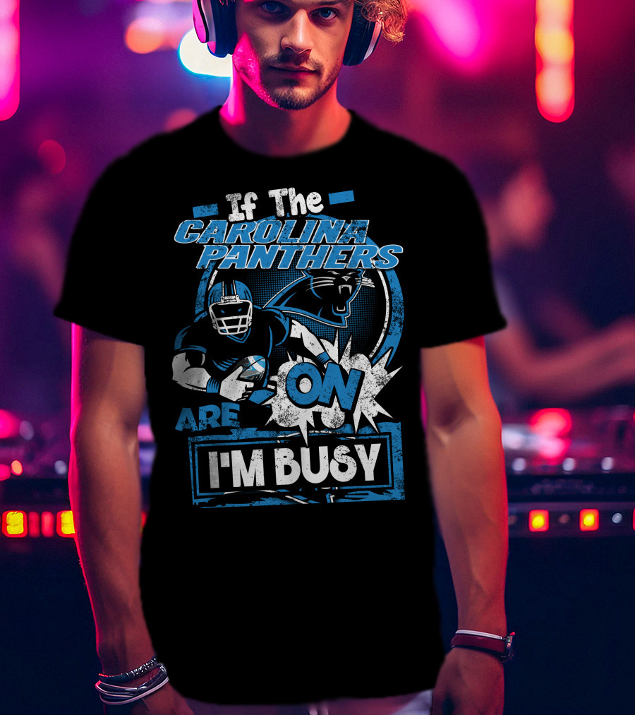 If The Carolina Panthers Are On I'm Busy T-Shirt