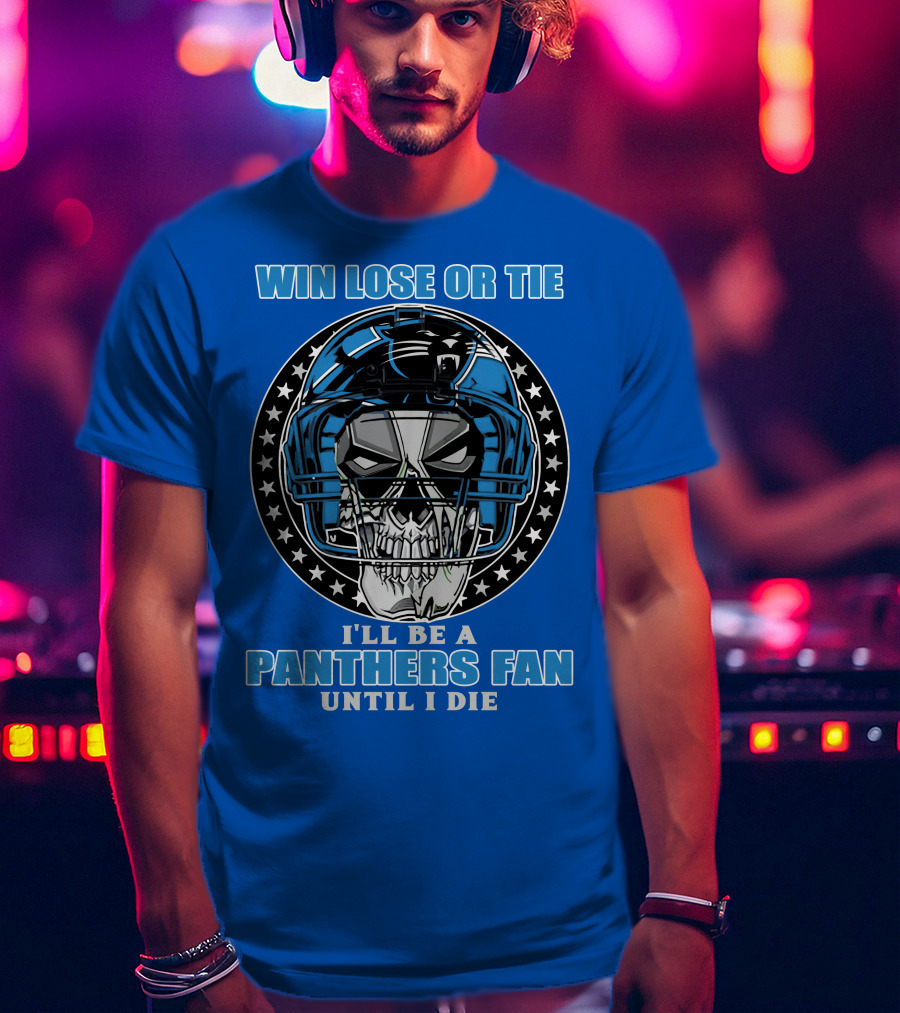 Win Lose Or Tie I'll Be A Panthers Fan Until I Die T-Shirt