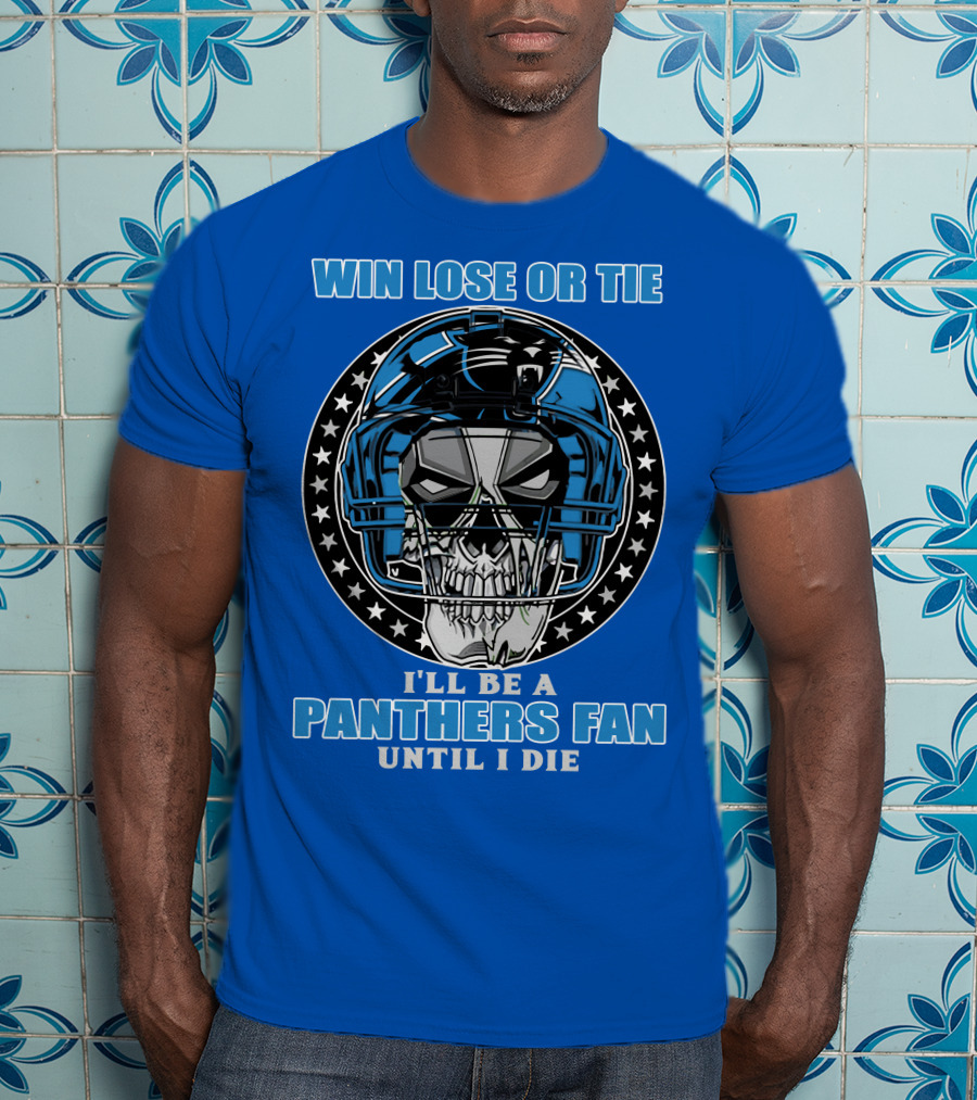 Win Lose Or Tie I'll Be A Panthers Fan Until I Die T-Shirt