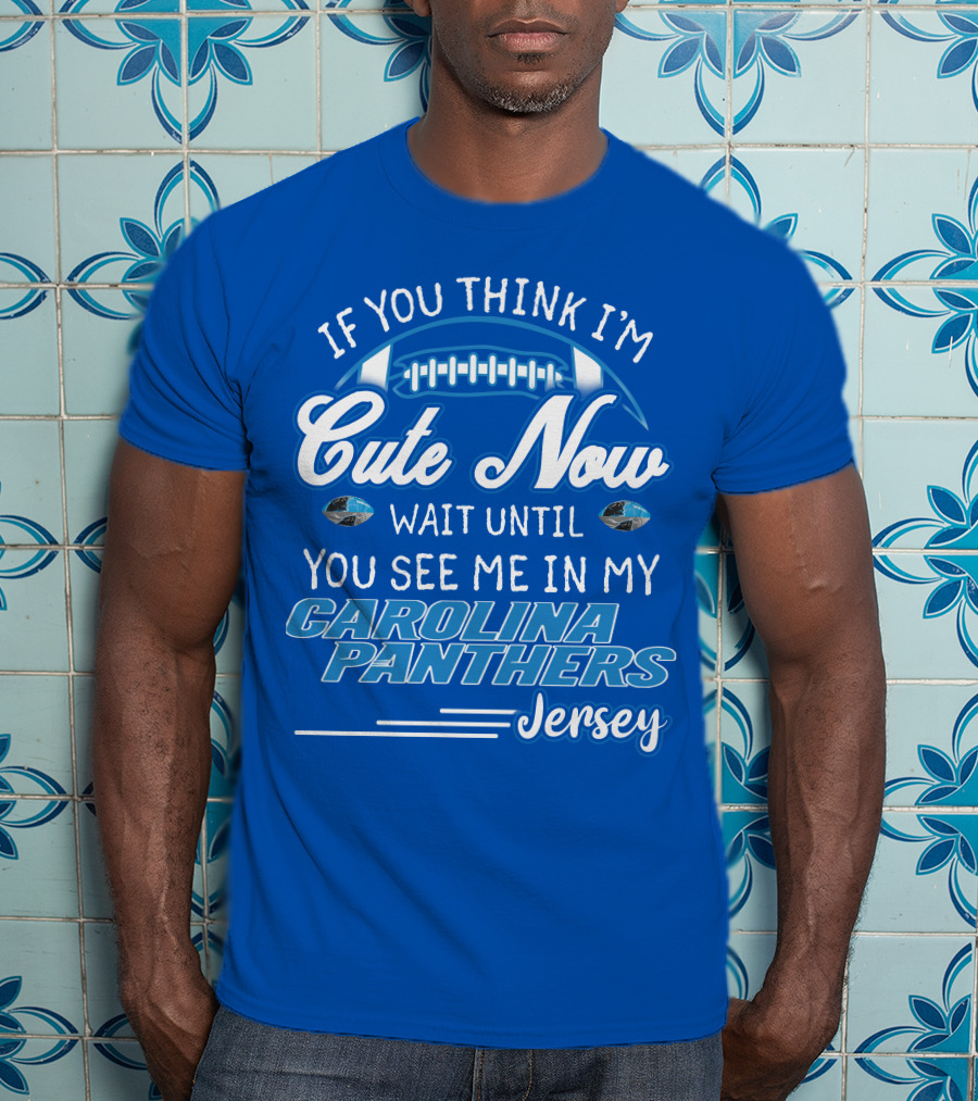 If You Think I'm Cute Now Wait Until You See Me In My Carolina Panthers Jersey T-Shirt
