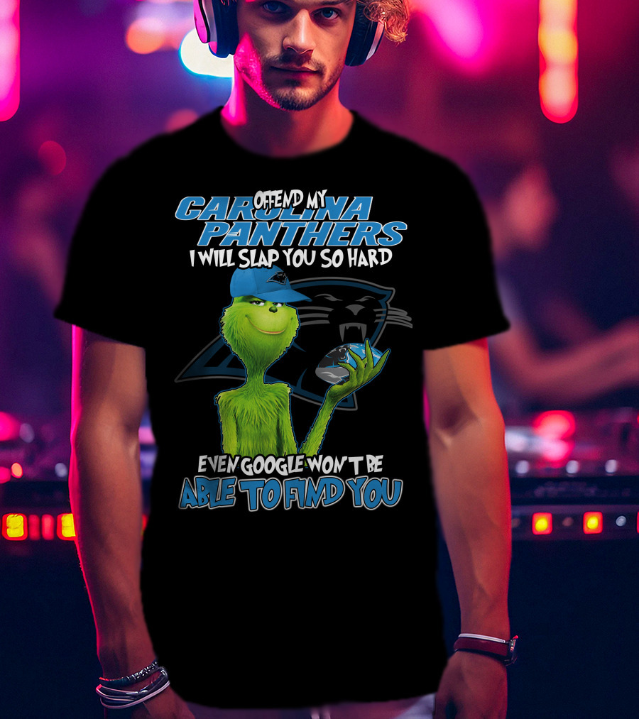 Offend My Carolina Panthers I Will Slap You So Hard Even Google Won't Be Able To Find You Grinch T-Shirt