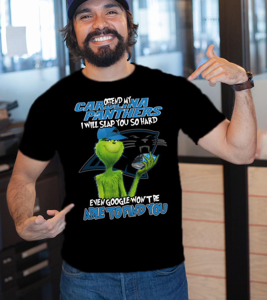 Offend My Carolina Panthers I Will Slap You So Hard Even Google Won't Be Able To Find You Grinch T-Shirt