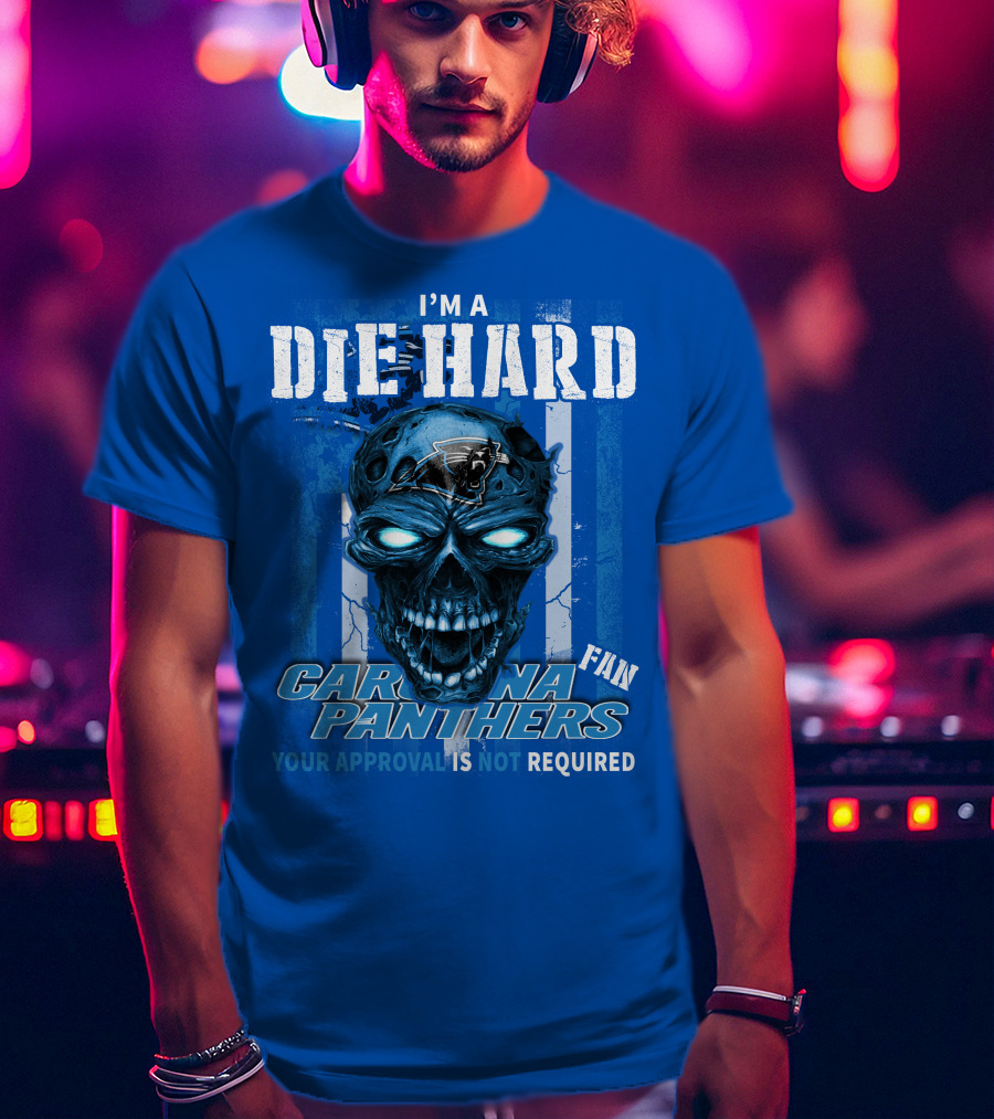 I'm A Die Hard Carolina Panthers Fan Your Approval Is Not Required T-Shirt