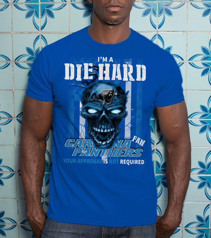 I'm A Die Hard Carolina Panthers Fan Your Approval Is Not Required T-Shirt