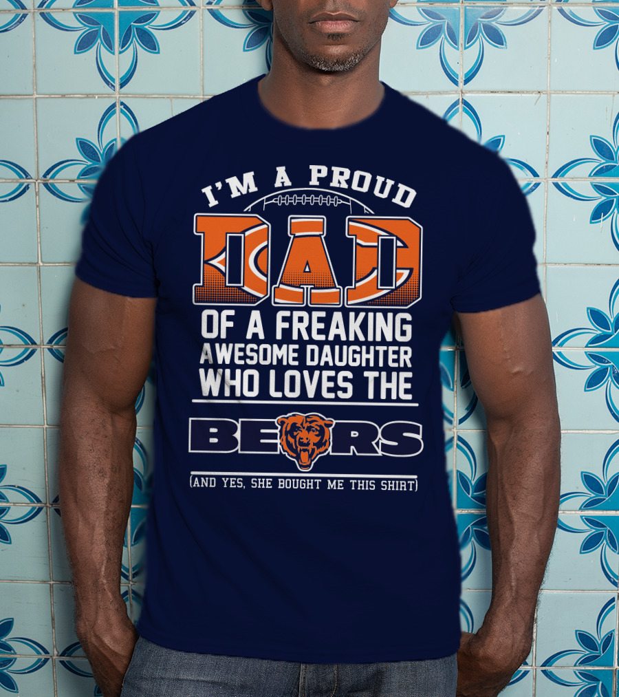 I'm A Proud Dad Of A Freaking Awesome Daughter Who Loves The Bears T-Shirt