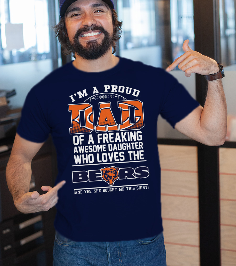 I'm A Proud Dad Of A Freaking Awesome Daughter Who Loves The Bears T-Shirt