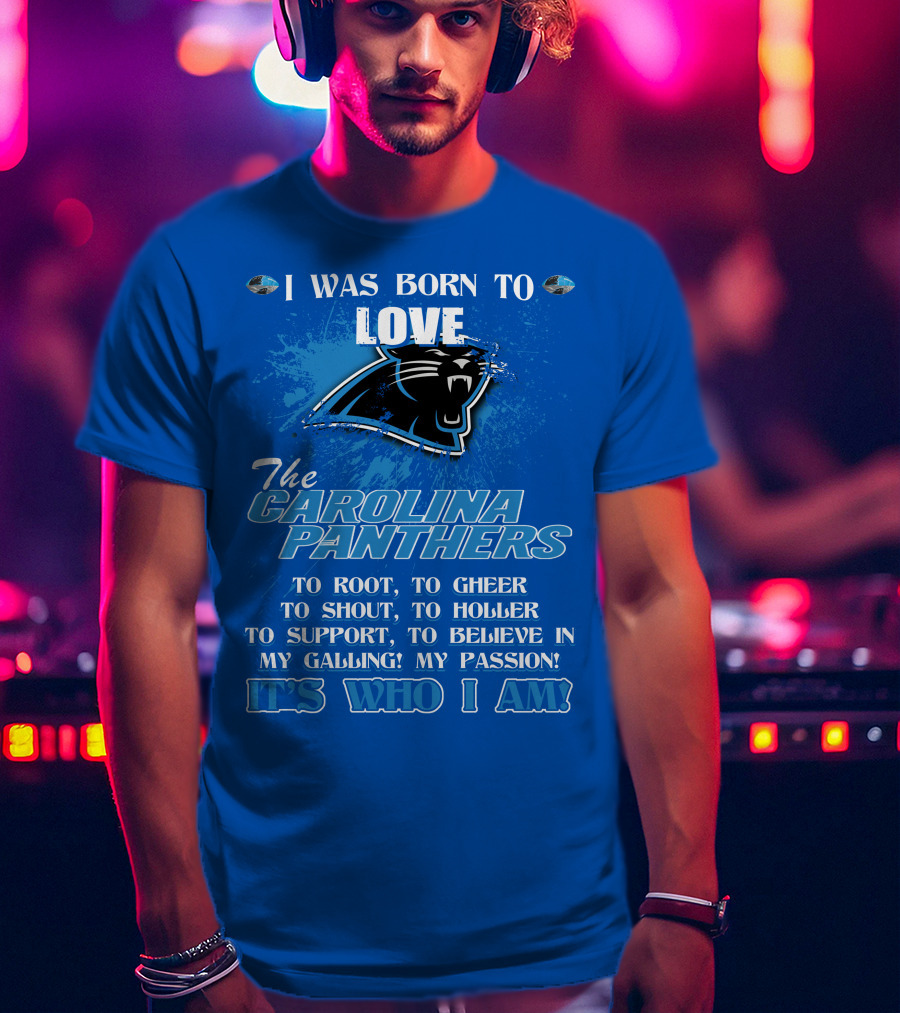 I Was Born To Love The Carolina Panthers It's Who I Am T-Shirt