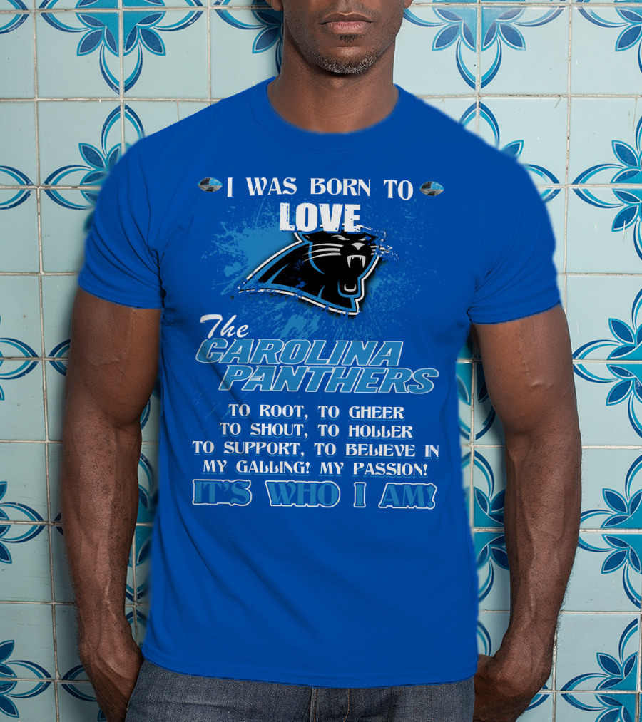 I Was Born To Love The Carolina Panthers It's Who I Am T-Shirt