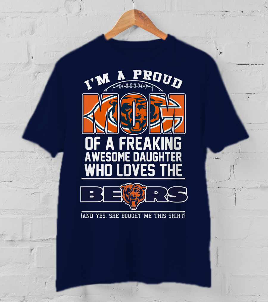 I'm A Proud Mom Of A Freaking Awesome Daughter Who Loves The Bears T-Shirt