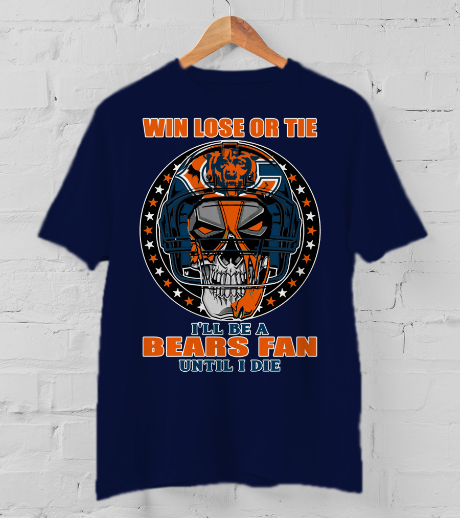 Win Lose Or Tie I'll Be A Bears Fan Until I Die Chicago Bears 40 T-Shirt